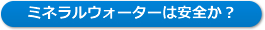 ミネラルウォーターは安全か?