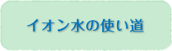 イオン水の使い道