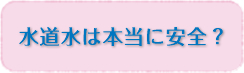 水道水は本当に安全?