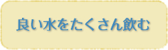 良い水をたくさん飲む